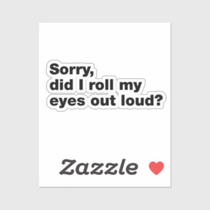 Sorry, did I roll my eyes out loud?