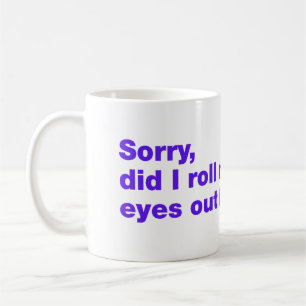 Sorry, did I roll my eyes out loud Coffee Mug