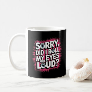 Sorry, Did I Roll My Eyes Out Loud? Funny Quote Coffee Mug
