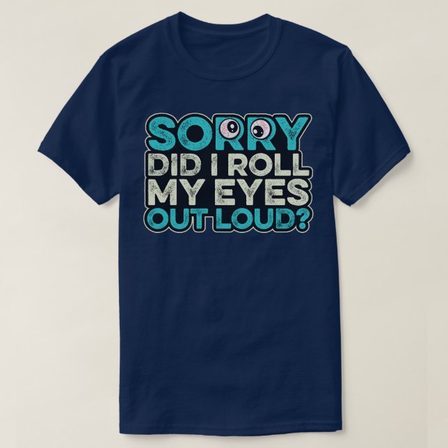 Sorry Did I Roll My Eyes Out Loud Funny Sarcastic  T-Shirt (Design Front)