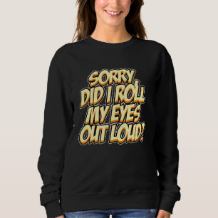 Sorry, Did I Roll My Eyes Out Loud  Sarcastic Humo Sweatshirt