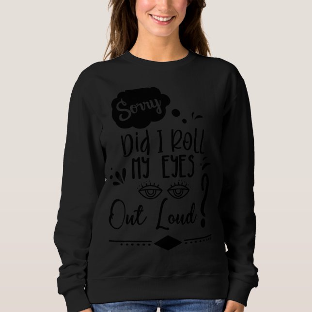 Sorry Did I Roll My Eyes Out Loud  Sarcastic Humou Sweatshirt (Front)