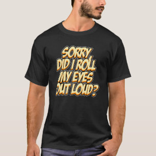 Sorry Did I Roll My Eyes Out Loud Sarcastic Humour T-Shirt