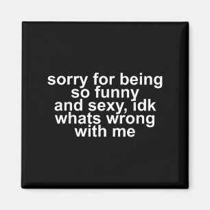 Sorry For Being So Funny And Y Idk What's Wrong Wi Magnet