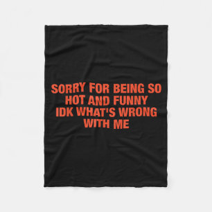 Sorry For Being So Hot And Funny Idk What's Wrong  Fleece Blanket