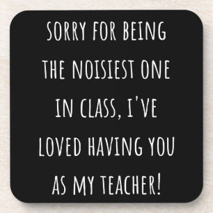 sorry for being the noisiest one in class coaster