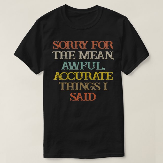 Sorry For The Mean, Awful, Accurate Things I Said  T-Shirt (Design Front)