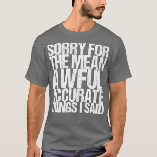 Sorry For The Mean Awful Accurate Things I Said T-Shirt