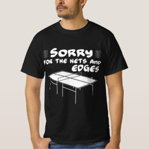 Sorry for the nets and edges table tennis  T-Shirt