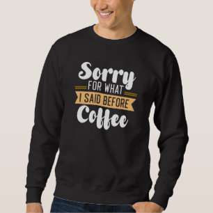 Sorry For What I Said Before Coffee Sweatshirt