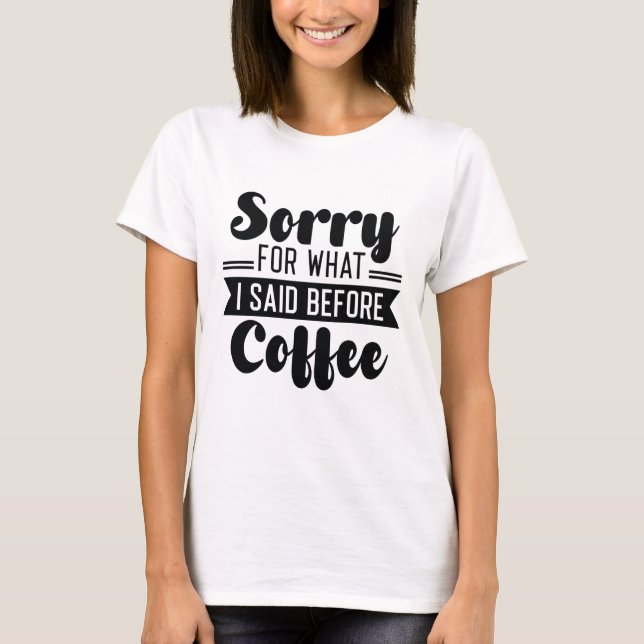 Sorry For What I Said Before Coffee T-Shirt (Front)