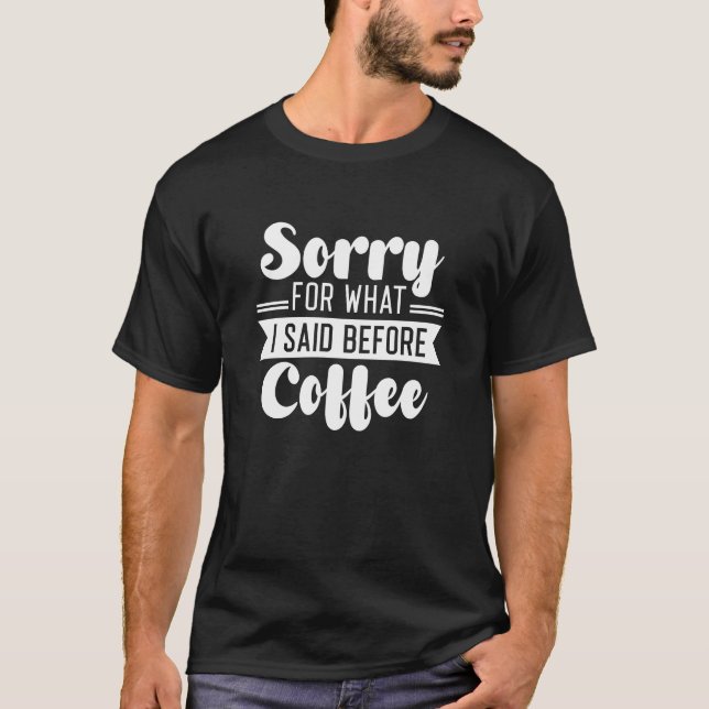 Sorry For What I Said Before Coffee T-Shirt (Front)