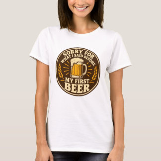 Sorry for What I Said Before My First Beer T-Shirt