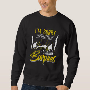 Sorry for what I said during Burpees Design Sweatshirt