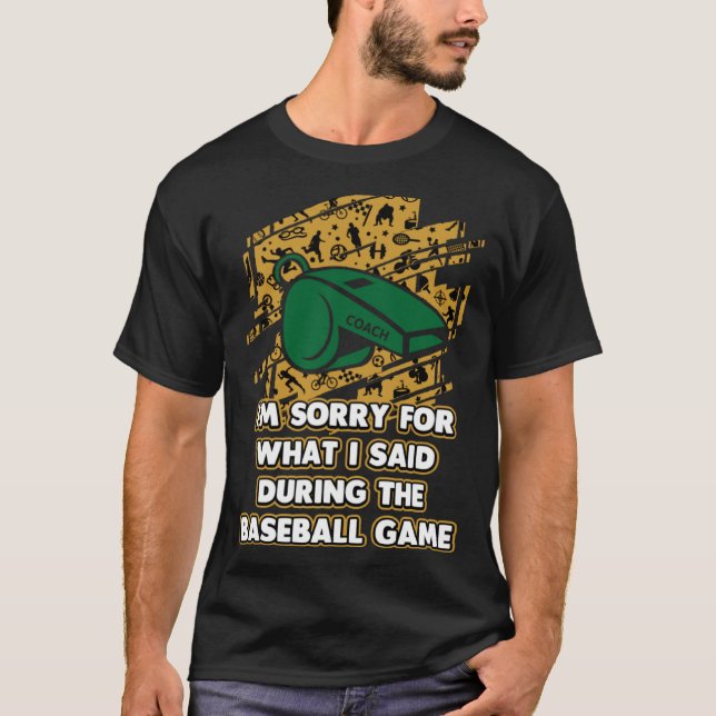 Sorry for What I Said During Game  Baseball Coach T-Shirt (Front)