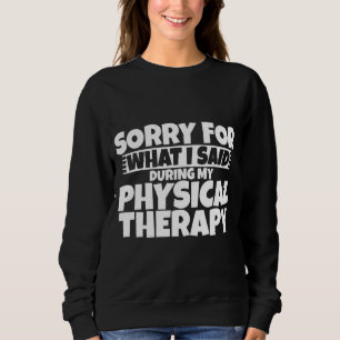 Sorry For What I Said During My Physical Therapy Sweatshirt