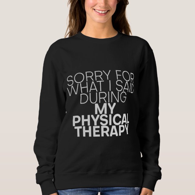 Sorry For What I Said During My Physical Therapy Sweatshirt (Front)