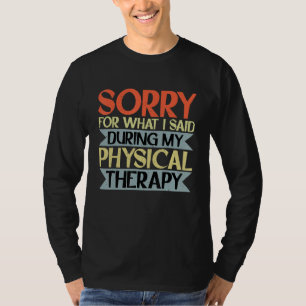 Sorry For What I Said During My Physical Therapy T-Shirt