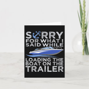 Sorry For What I Said Loading The Boat Trailer Shi Card