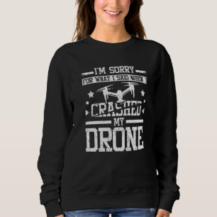 Sorry for what I said when I crashed my drone Sweatshirt
