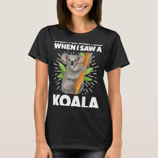 sorry for what I said when I saw a koala koalas T-Shirt
