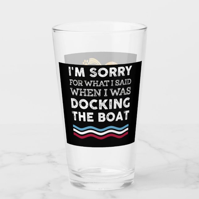 Sorry For What I Said When I Was Docking The Boat Glass (Front)