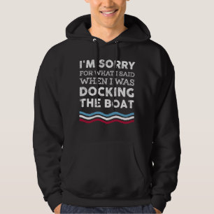 Sorry For What I Said When I Was Docking The Boat Hoodie
