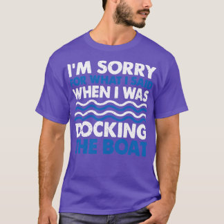 Sorry For What I Said When I Was Docking The Boat  T-Shirt
