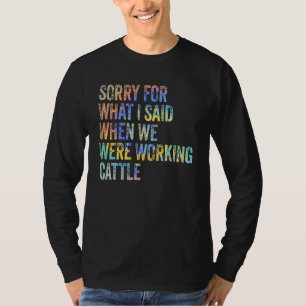 Sorry For What I Said When We Were Working Cattle T-Shirt