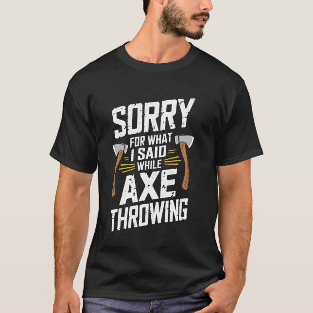 Sorry For What I Said While Axe Throwing Funny Axe T-Shirt (Front)