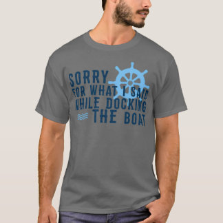 Sorry for what I said while Docking The Boat Boat  T-Shirt