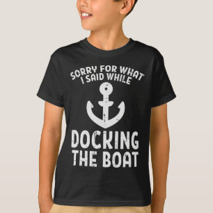 Sorry For What I Said While Docking The Boat Funny T-Shirt