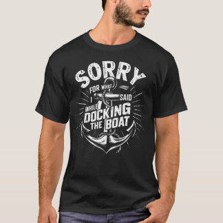 Sorry For What I Said While Docking The Boat Funny T-Shirt