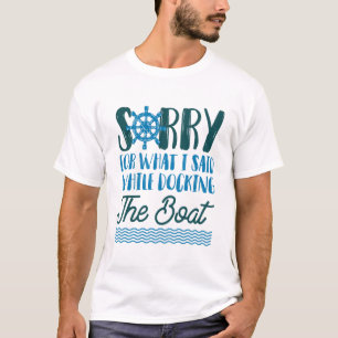 Sorry For What I Said While Docking The Boat Sorry T-Shirt