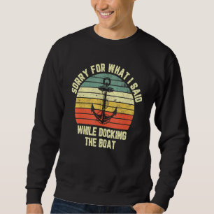 Sorry For What I Said While Docking The Boat Sweatshirt