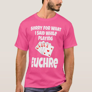 Sorry For What I Said While Playing Euchre Card T-Shirt