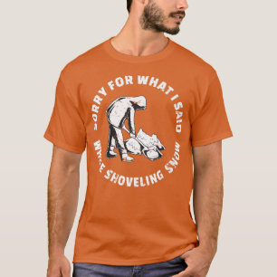 Sorry For What I Said While Shoveling Snow Shovel T-Shirt