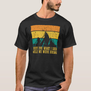 SORRY FOR WHAT I SAID WHILE WE WERE HIKING Funny G T-Shirt