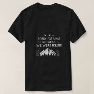 Sorry for what I said while we were hiking funny T T-Shirt