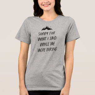 Sorry for what I said while we were hiking funny Tri-Blend Shirt