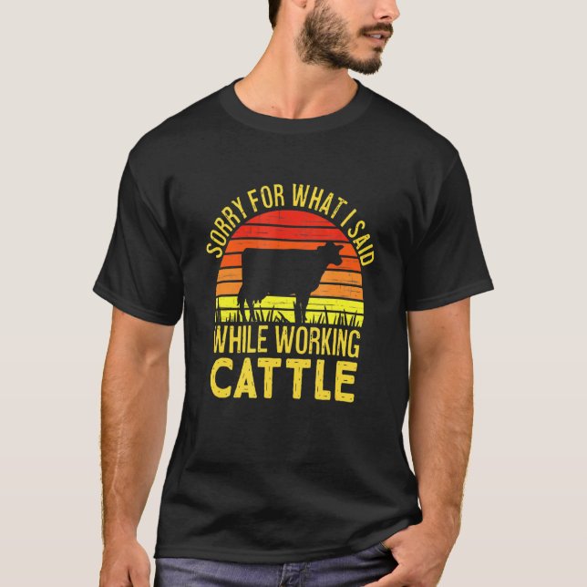 Sorry For What I Said While Working Cattle T-Shirt (Front)