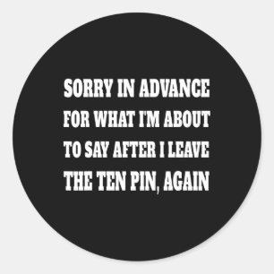 Sorry For What Im About To Say Leaving Ten Pin Fun Classic Round Sticker