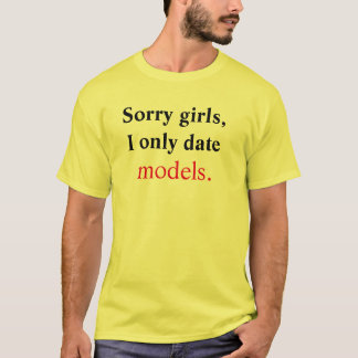 Sorry girls, I only date models T-Shirt