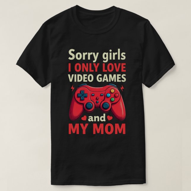 Sorry Girls I Only Love Video Games And Mum T-Shirt (Design Front)
