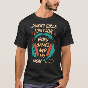 Sorry Girls I Only love Video Games And My Mum T-Shirt
