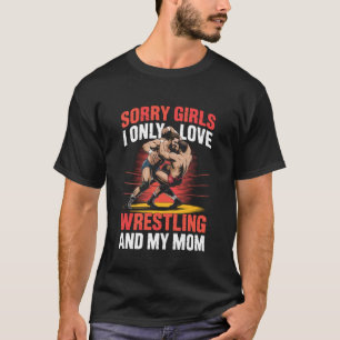 Sorry Girls I Only Love Wrestling and My Mum T-Shirt