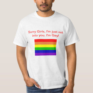 Sorry Girls, I'm just not into you. I'm Gay! T-Shirt