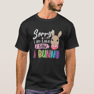 Sorry I Am Late I Saw A Bunny Funny Love Rabbit Ea T-Shirt