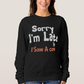 Sorry I Am Late I Saw A Cow Dairy Farm Cow Farmer  Sweatshirt