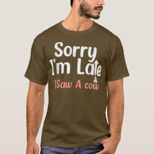 Sorry I am late I saw a cow- Funny Cow Lover Farme T-Shirt